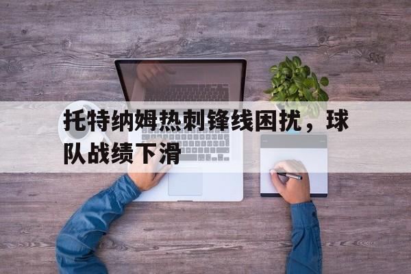 托特纳姆热刺锋线困扰，球队战绩下滑
