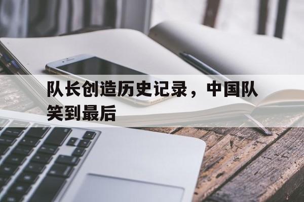 队长创造历史记录，中国队笑到最后